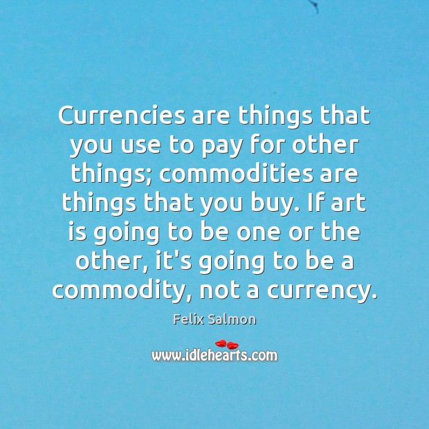 Currencies are things that you use to pay for other things; commodities Felix Salmon Picture Quote
