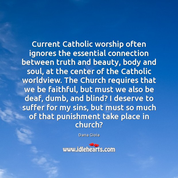 Current Catholic worship often ignores the essential connection between truth and beauty, Dana Gioia Picture Quote
