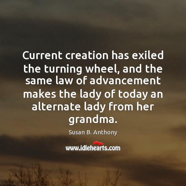Current creation has exiled the turning wheel, and the same law of Susan B. Anthony Picture Quote