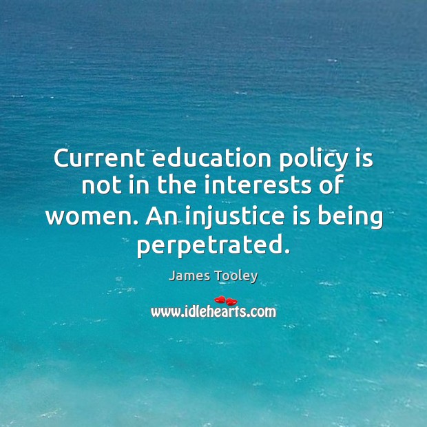 Current education policy is not in the interests of women. An injustice James Tooley Picture Quote