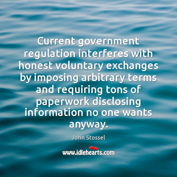 Current government regulation interferes with honest voluntary exchanges by imposing arbitrary terms John Stossel Picture Quote