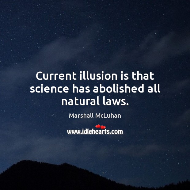 Current illusion is that science has abolished all natural laws. Image