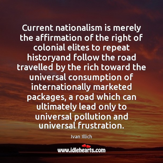 Current nationalism is merely the affirmation of the right of colonial elites Ivan Illich Picture Quote