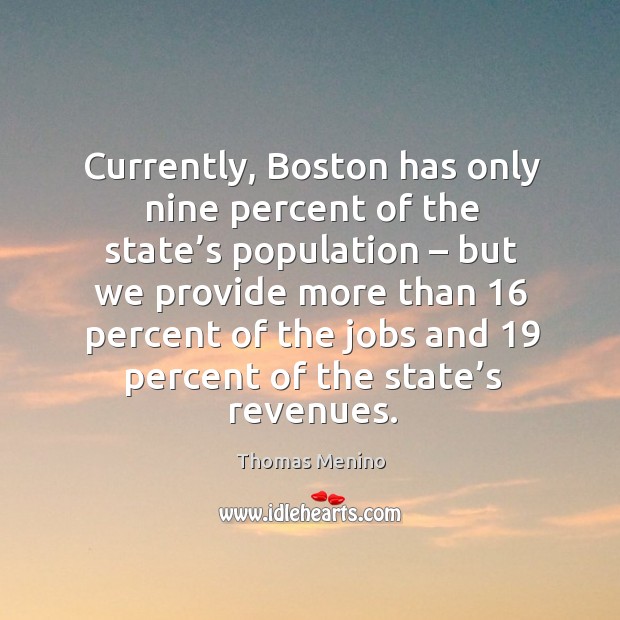 Currently, boston has only nine percent of the state’s population – but we provide more than Thomas Menino Picture Quote