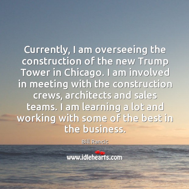 Currently, I am overseeing the construction of the new trump tower in chicago. Bill Rancic Picture Quote