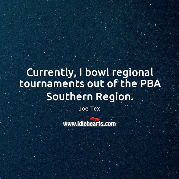 Currently, I bowl regional tournaments out of the pba southern region. Joe Tex Picture Quote