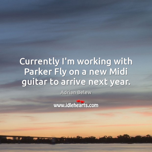 Currently I’m working with Parker Fly on a new Midi guitar to arrive next year. Adrian Belew Picture Quote
