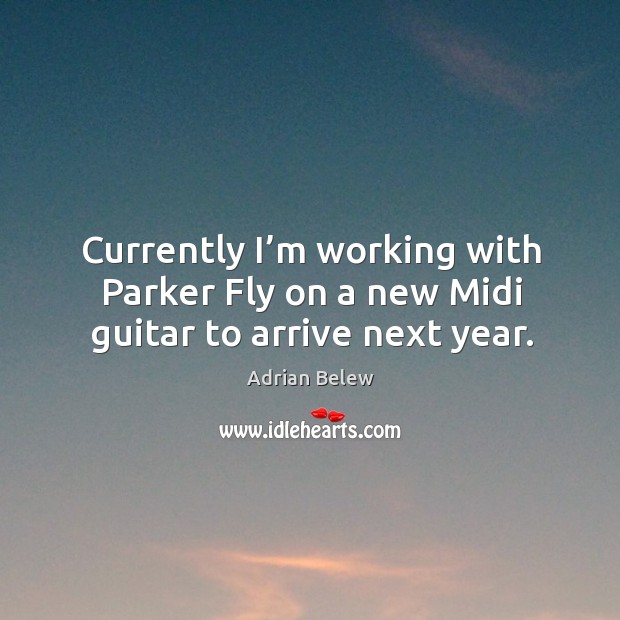 Currently I’m working with parker fly on a new midi guitar to arrive next year. Adrian Belew Picture Quote