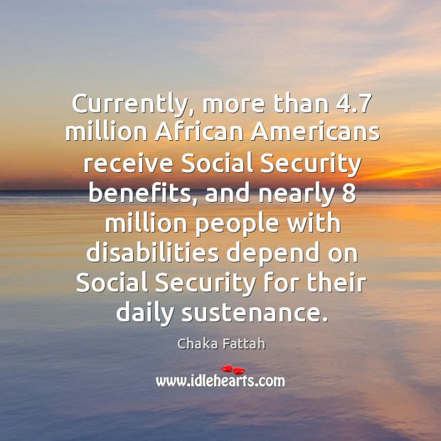 Currently, more than 4.7 million african americans receive social security benefits Chaka Fattah Picture Quote