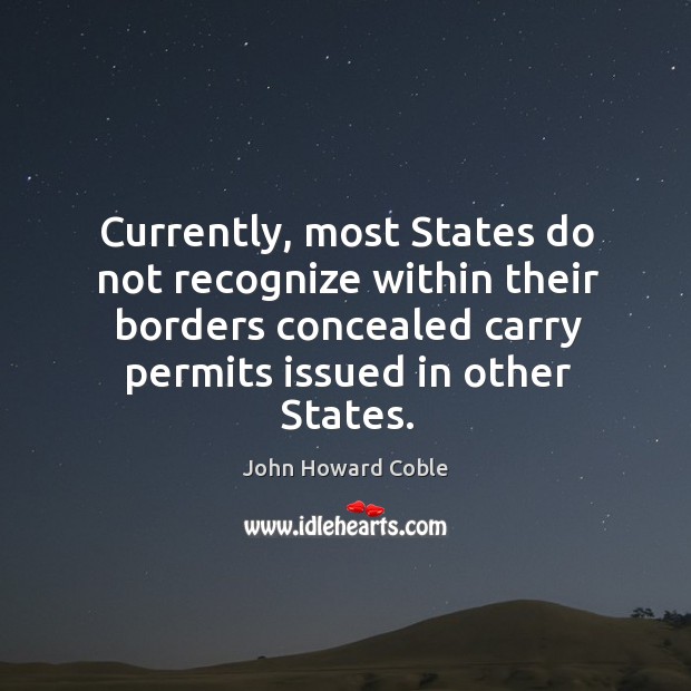 Currently, most states do not recognize within their borders concealed carry permits issued in other states. John Howard Coble Picture Quote