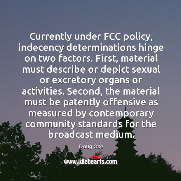 Currently under FCC policy, indecency determinations hinge on two factors. First, material Doug Ose Picture Quote