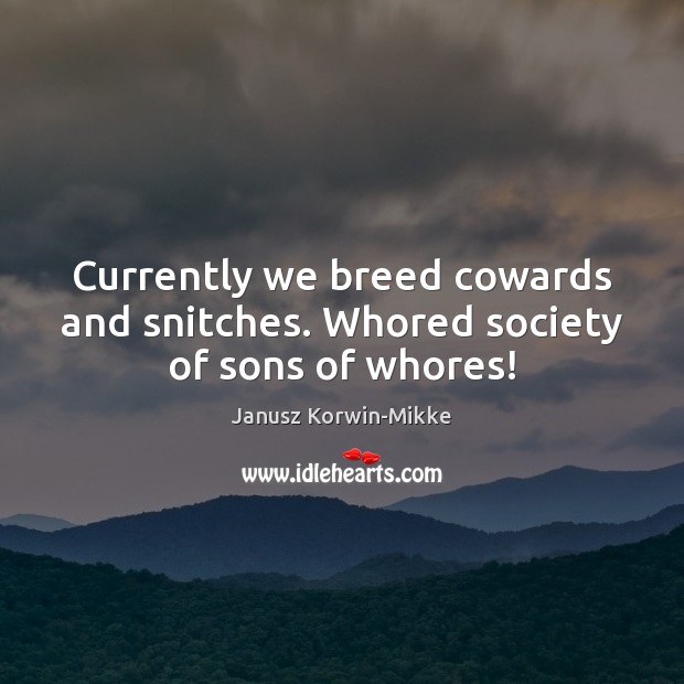 Currently we breed cowards and snitches. Whored society of sons of whores! Janusz Korwin-Mikke Picture Quote