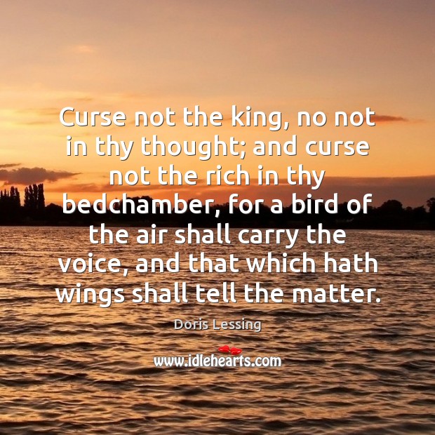 Curse not the king, no not in thy thought; and curse not Doris Lessing Picture Quote