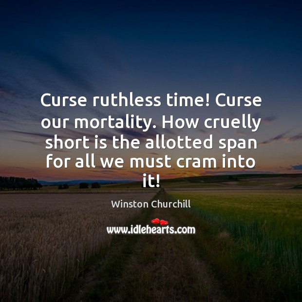 Curse ruthless time! Curse our mortality. How cruelly short is the allotted Image