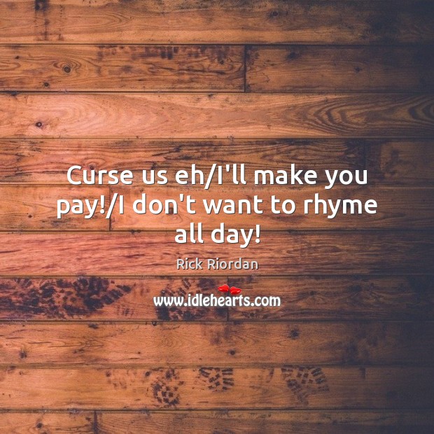 Curse us eh/I’ll make you pay!/I don’t want to rhyme all day! Rick Riordan Picture Quote