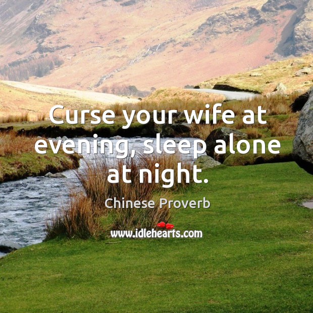 Curse your wife at evening, sleep alone at night. Image