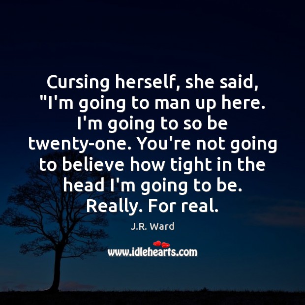 Cursing herself, she said, “I’m going to man up here. I’m going J.R. Ward Picture Quote