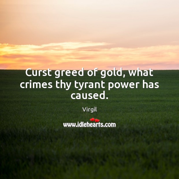 Curst greed of gold, what crimes thy tyrant power has caused. Virgil Picture Quote