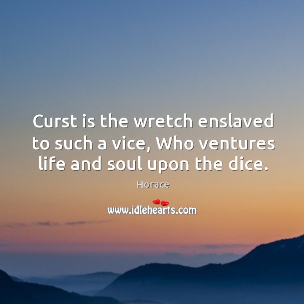 Curst is the wretch enslaved to such a vice, Who ventures life and soul upon the dice. Horace Picture Quote