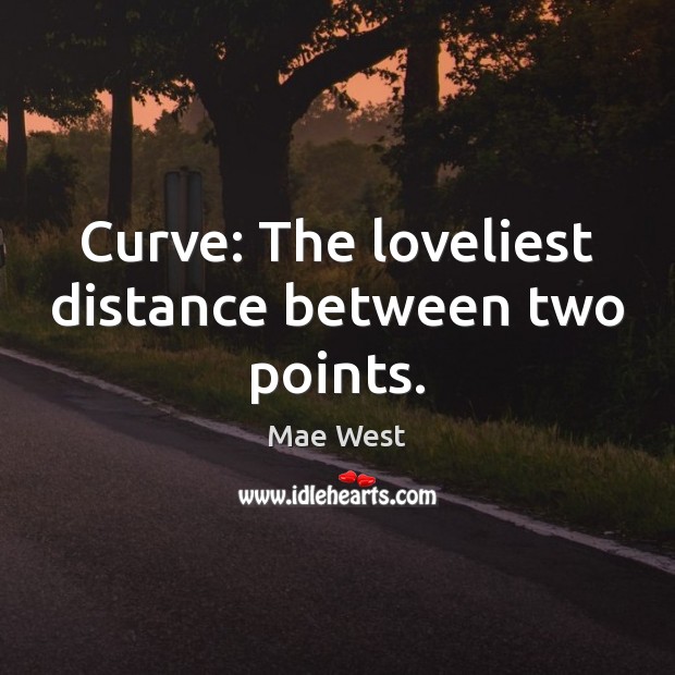Curve: The loveliest distance between two points. Mae West Picture Quote