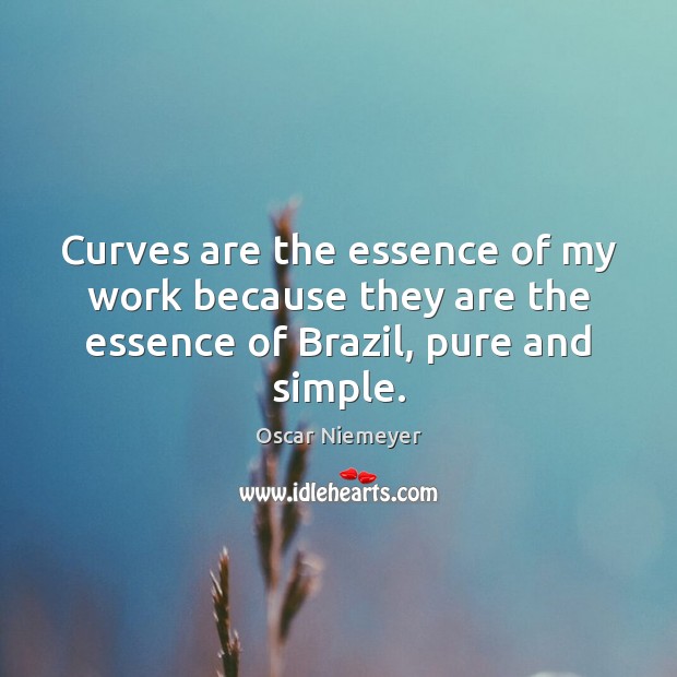 Curves are the essence of my work because they are the essence of Brazil, pure and simple. Oscar Niemeyer Picture Quote