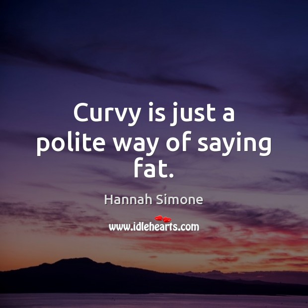 Curvy is just a polite way of saying fat. Hannah Simone Picture Quote