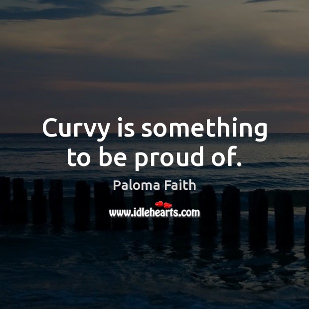 Curvy is something to be proud of. Proud Quotes Image