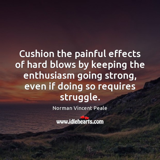 Cushion the painful effects of hard blows by keeping the enthusiasm going Norman Vincent Peale Picture Quote