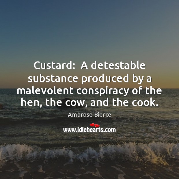 Custard:  A detestable substance produced by a malevolent conspiracy of the hen, Ambrose Bierce Picture Quote
