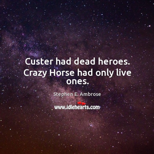 Custer had dead heroes. Crazy horse had only live ones. Image