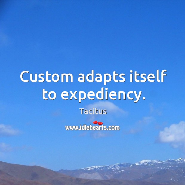 Custom adapts itself to expediency. Image