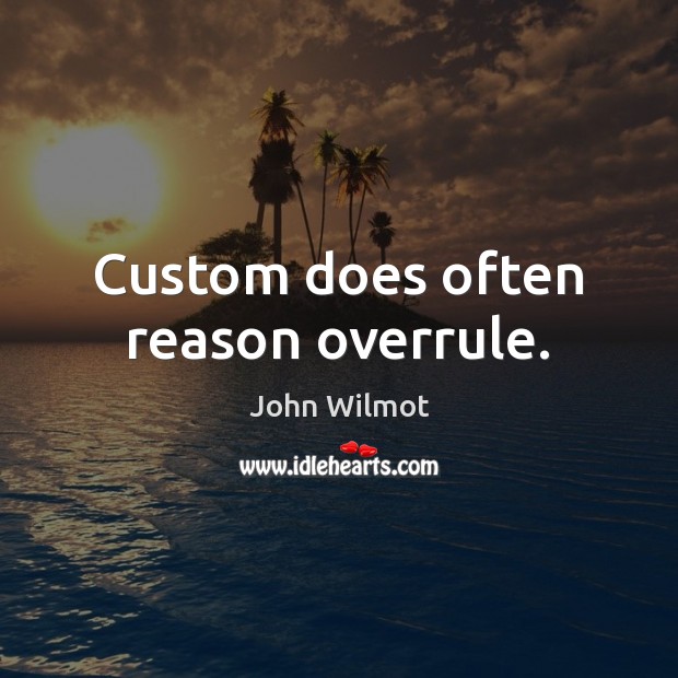 Custom does often reason overrule. John Wilmot Picture Quote