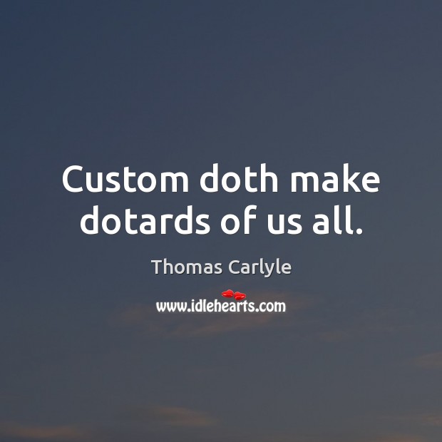 Custom doth make dotards of us all. Image