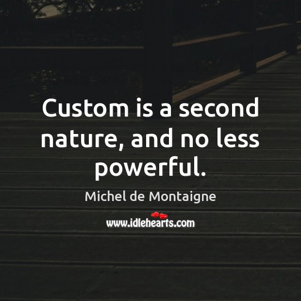 Custom is a second nature, and no less powerful. Michel de Montaigne Picture Quote