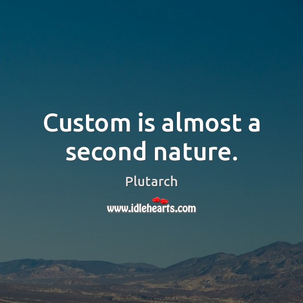 Custom is almost a second nature. Plutarch Picture Quote