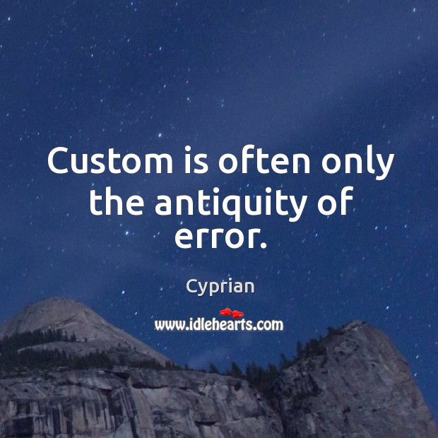 Custom is often only the antiquity of error. Cyprian Picture Quote