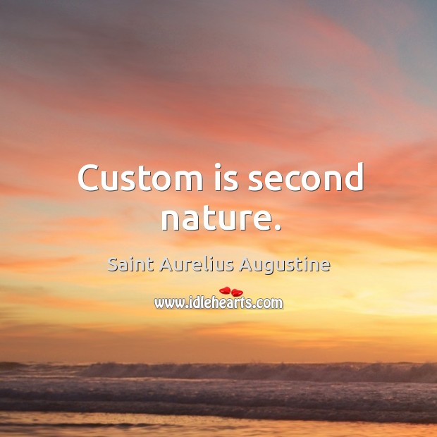 Custom is second nature. Saint Aurelius Augustine Picture Quote