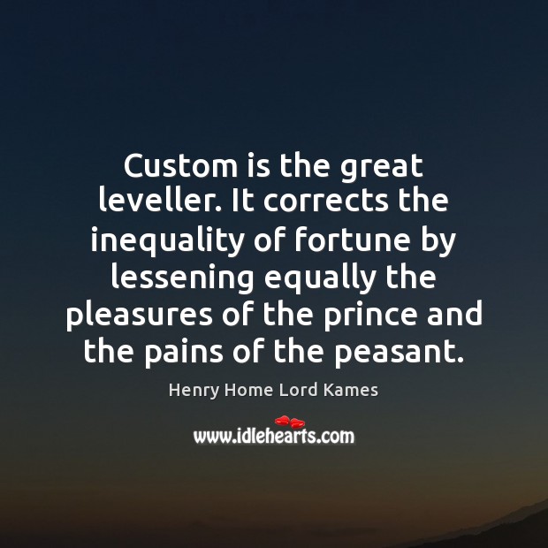 Custom is the great leveller. It corrects the inequality of fortune by Henry Home Lord Kames Picture Quote