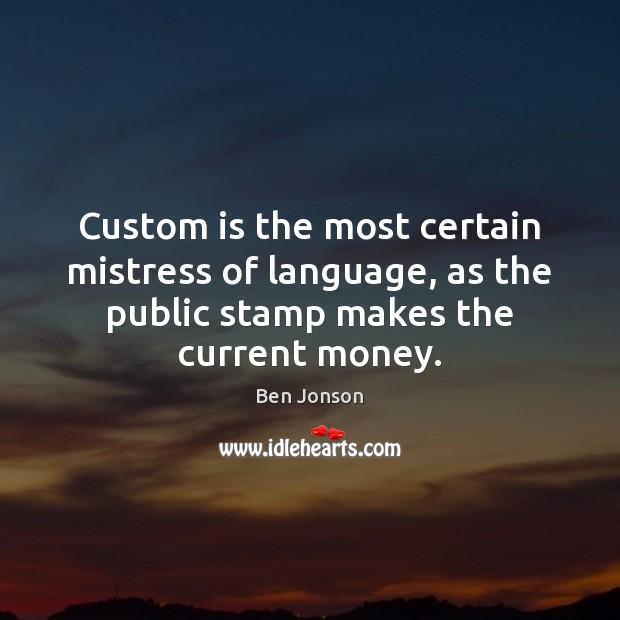 Custom is the most certain mistress of language, as the public stamp Ben Jonson Picture Quote