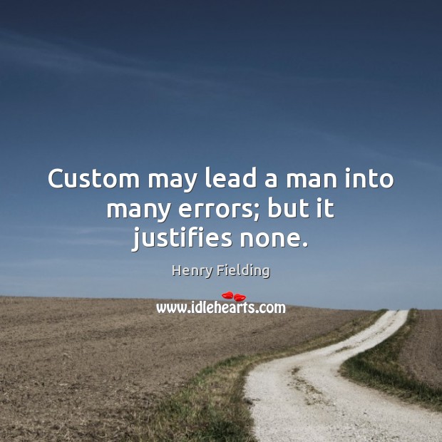 Custom may lead a man into many errors; but it justifies none. Henry Fielding Picture Quote