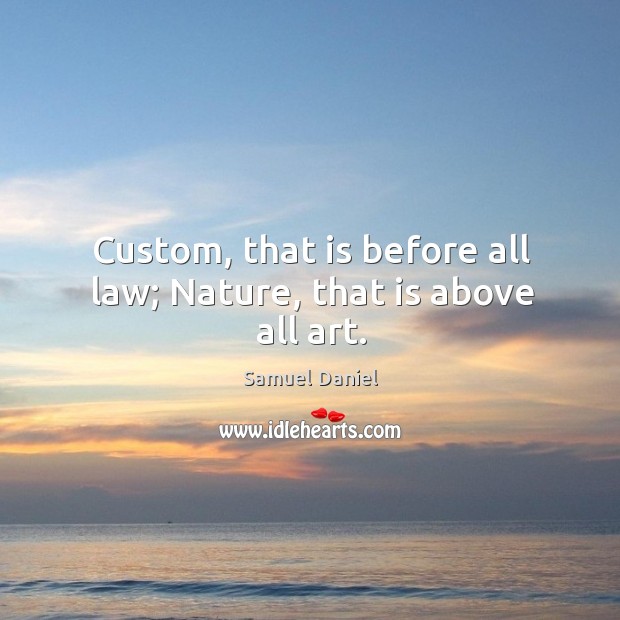 Custom, that is before all law; nature, that is above all art. Samuel Daniel Picture Quote