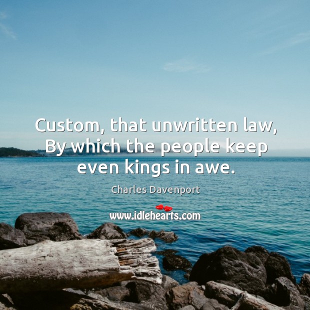Custom, that unwritten law, by which the people keep even kings in awe. Charles Davenport Picture Quote