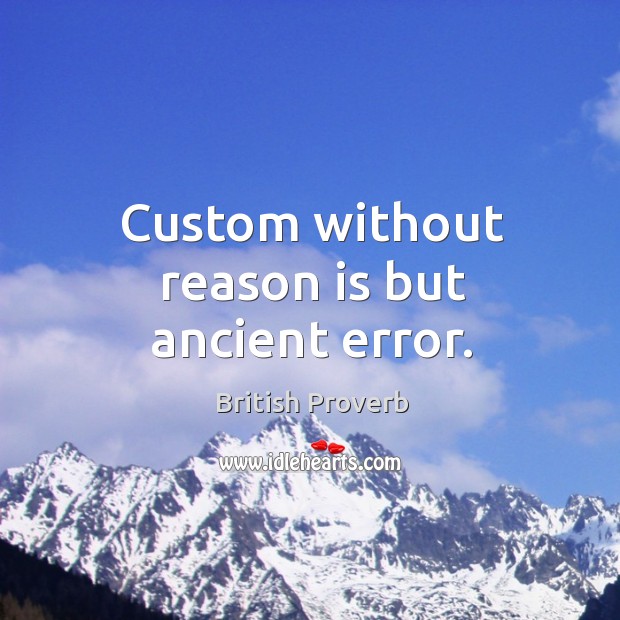 Custom without reason is but ancient error. British Proverbs Image
