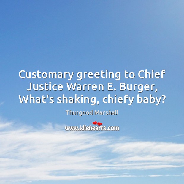 Customary greeting to Chief Justice Warren E. Burger, What’s shaking, chiefy baby? Thurgood Marshall Picture Quote
