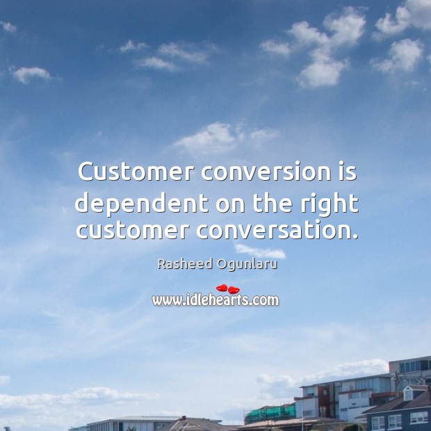 Customer conversion is dependent on the right customer conversation. Rasheed Ogunlaru Picture Quote