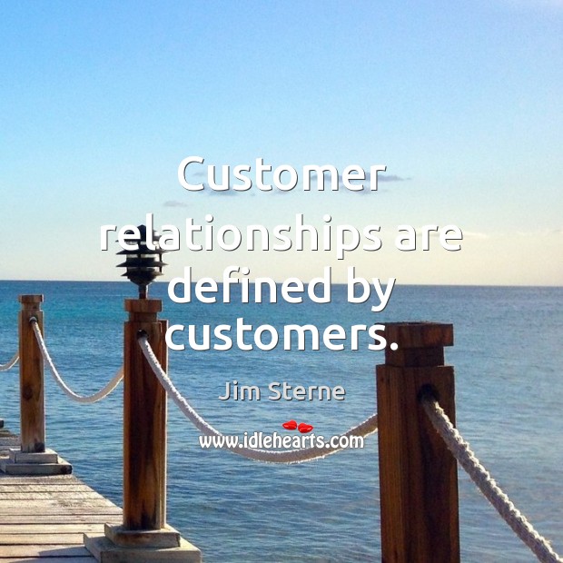 Customer relationships are defined by customers. Jim Sterne Picture Quote