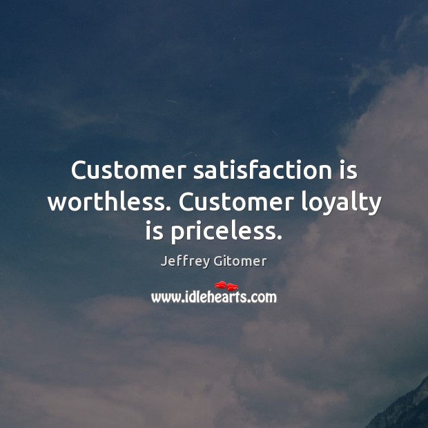Customer satisfaction is worthless. Customer loyalty is priceless. Loyalty Quotes Image
