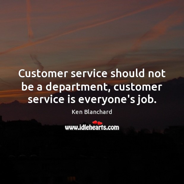 Customer service should not be a department, customer service is everyone’s job. Ken Blanchard Picture Quote