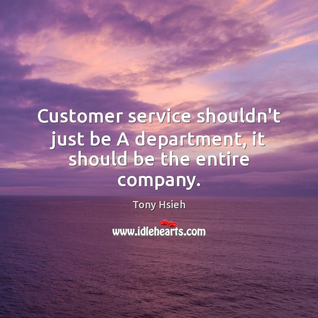 Customer service shouldn’t just be A department, it should be the entire company. Tony Hsieh Picture Quote