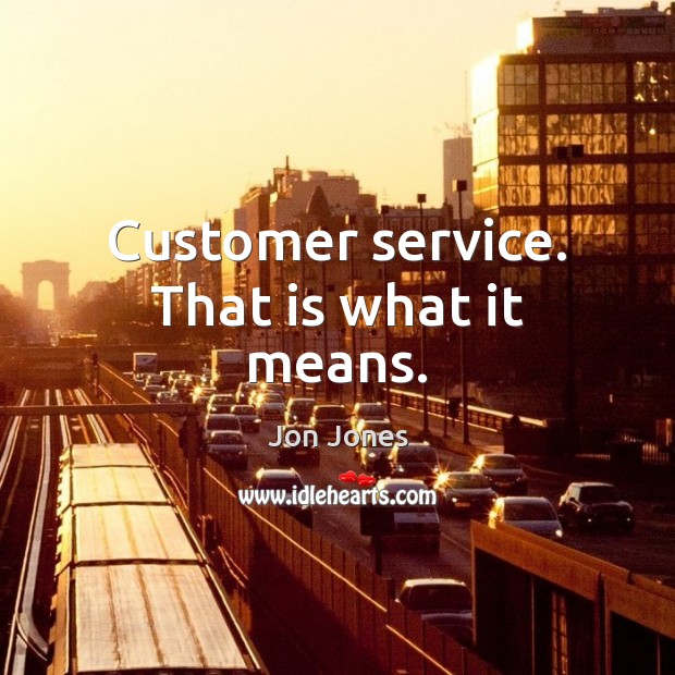 Customer service. That is what it means. Jon Jones Picture Quote